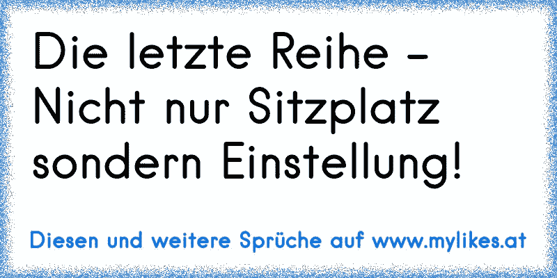 Die letzte Reihe - Nicht nur Sitzplatz sondern Einstellung!
