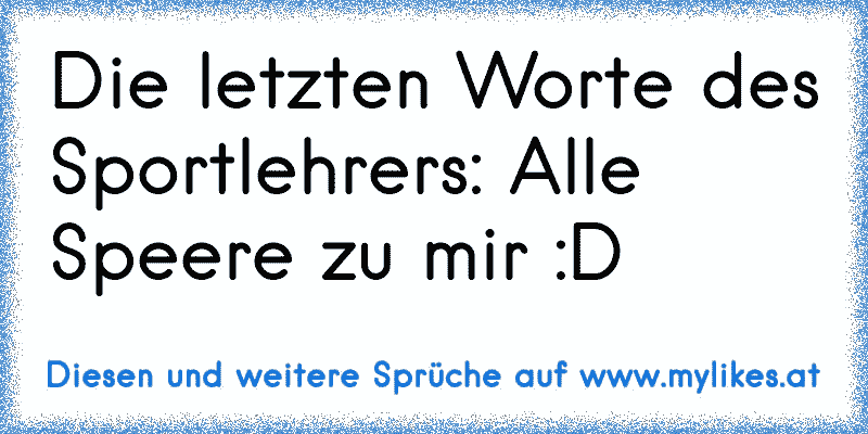 Die letzten Worte des Sportlehrers: Alle Speere zu mir :D
