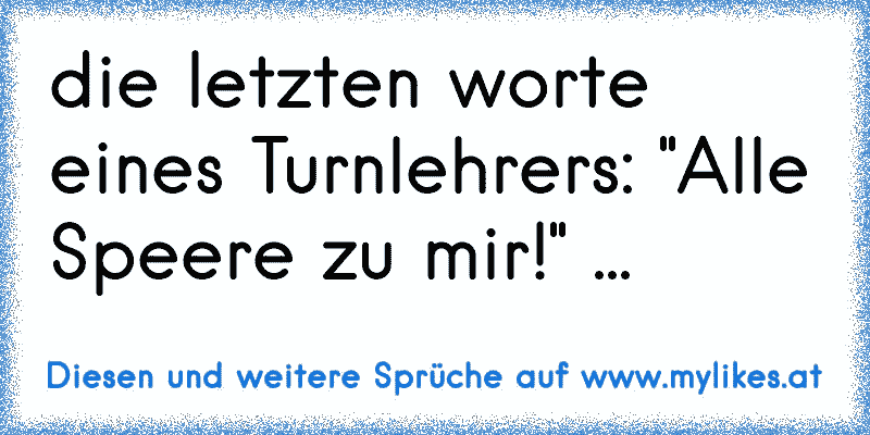 die letzten worte eines Turnlehrers: "Alle Speere zu mir!" ...
