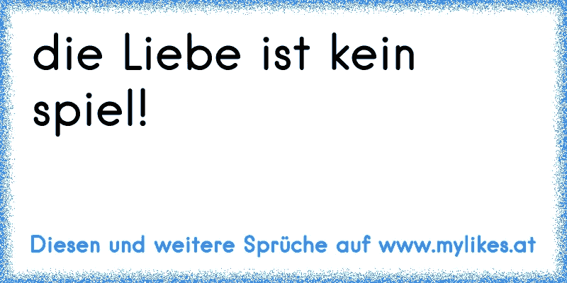 die Liebe ist kein spiel!
