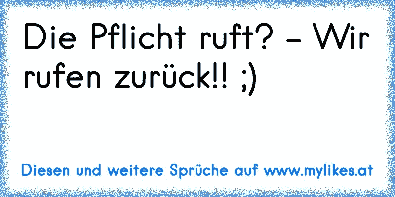 Die Pflicht ruft? - Wir rufen zurück!! ;)
