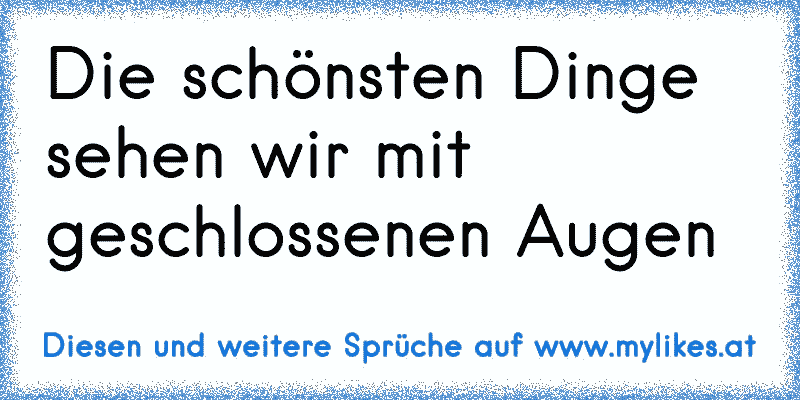 Die schönsten Dinge sehen wir mit geschlossenen Augen