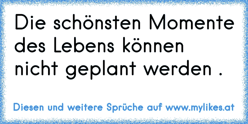 Die schönsten Momente des Lebens können nicht geplant werden . ♥
