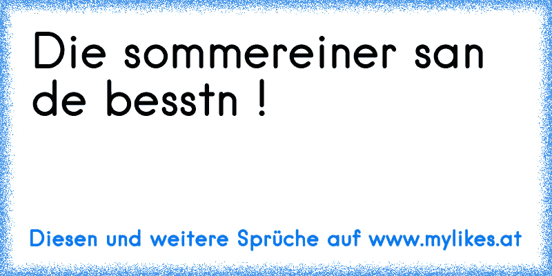 Die sommereiner san de besstn !
