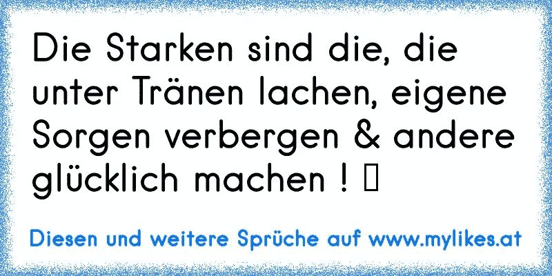 Die Starken sind die, die unter Tränen lachen, eigene Sorgen verbergen & andere glücklich machen ! ♥
