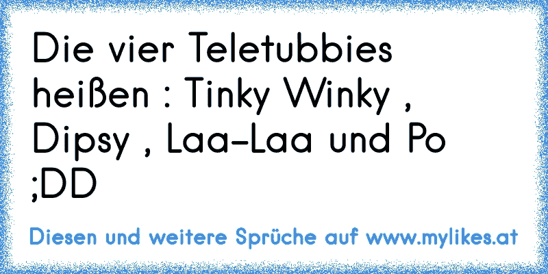 Die vier Teletubbies heißen : Tinky Winky , Dipsy , Laa-Laa und Po ;DD
