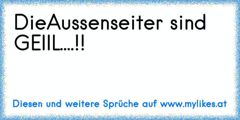 DieAussenseiter sind GEIIL....!!
