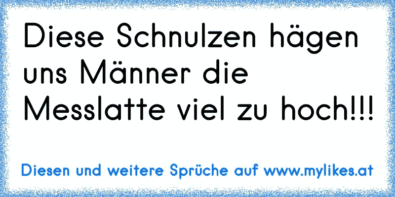 Diese Schnulzen hägen uns Männer die Messlatte viel zu hoch!!!
