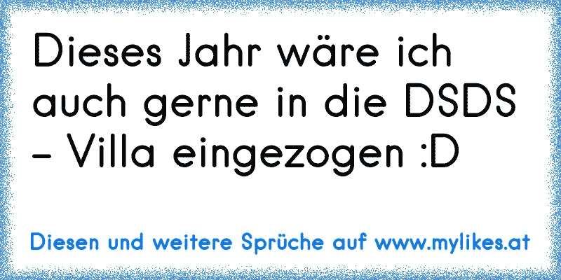 Dieses Jahr wäre ich auch gerne in die DSDS - Villa eingezogen :D 