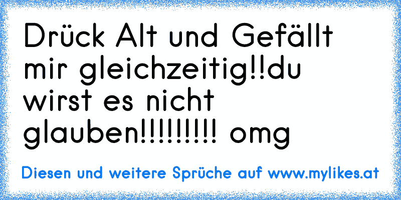 Drück Alt und Gefällt mir gleichzeitig!!
du wirst es nicht glauben!!!!!!!!! omg
