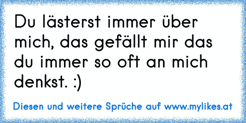 Du lästerst immer über mich, das gefällt mir das du immer so oft an mich denkst. :)
