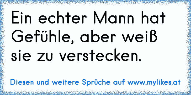 Ein echter Mann hat Gefühle, aber weiß sie zu verstecken.
