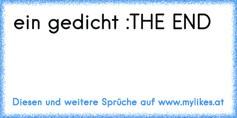 ein gedicht :
THE END
