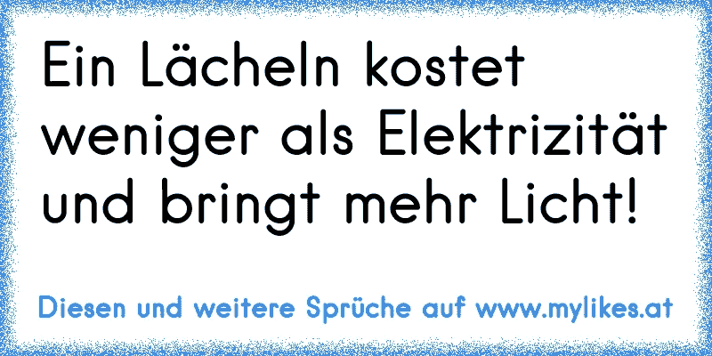 Ein Lächeln kostet weniger als Elektrizität und bringt mehr Licht!
