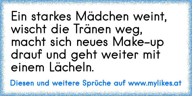 Ein starkes Mädchen weint, wischt die Tränen weg, macht sich neues Make-up drauf und geht weiter mit einem Lächeln. ♥
