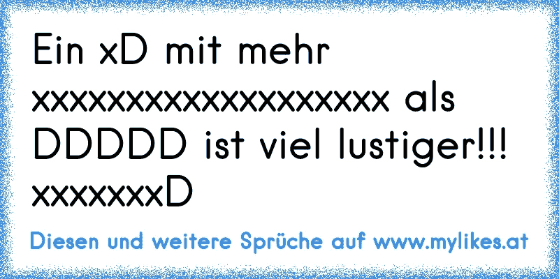 Ein xD mit mehr xxxxxxxxxxxxxxxxxxx als DDDDD ist viel lustiger!!! xxxxxxxD
