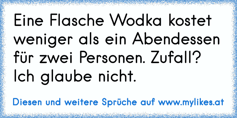 Eine Flasche Wodka kostet weniger als ein Abendessen für zwei Personen. Zufall? Ich glaube nicht.
