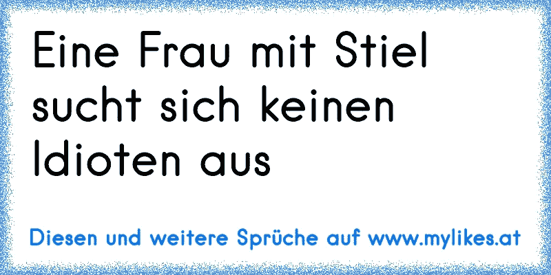 Eine Frau mit Stiel sucht sich keinen Idioten aus
