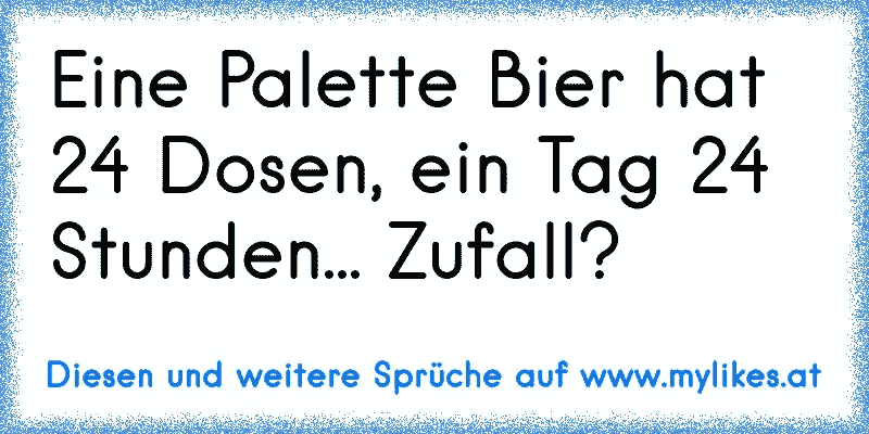 Eine Palette Bier hat 24 Dosen, ein Tag 24 Stunden... Zufall?
