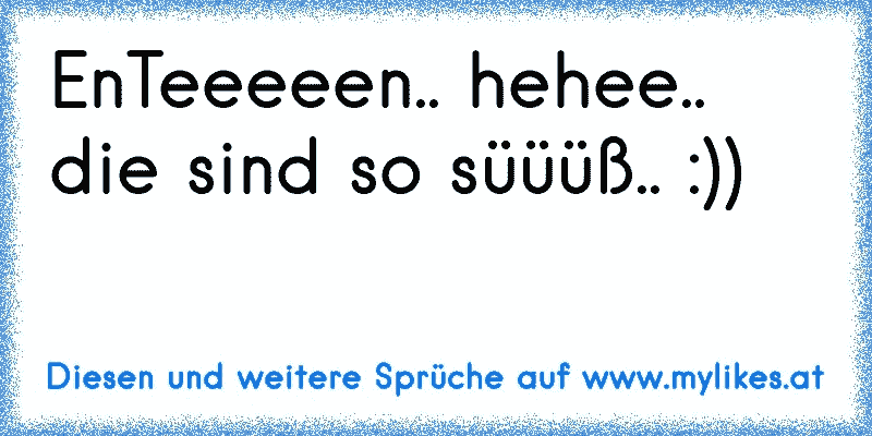 EnTeeeeen.. hehee.. die sind so süüüß.. :)) 