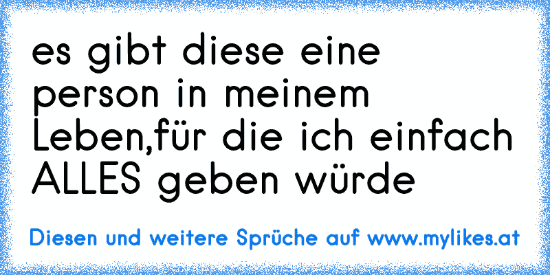 es gibt diese eine person in meinem Leben,
für die ich einfach ALLES geben würde ♥
