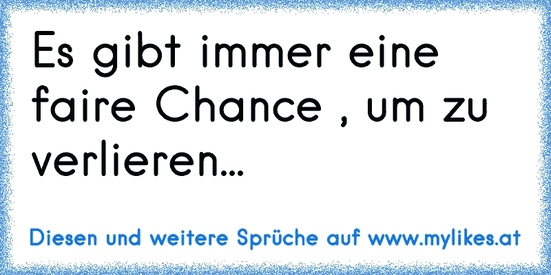 Es gibt immer eine faire Chance , um zu verlieren...
