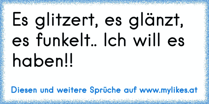 Es glitzert, es glänzt, es funkelt.. Ich will es haben!!
