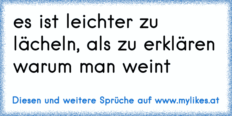 es ist leichter zu lächeln, als zu erklären warum man weint
