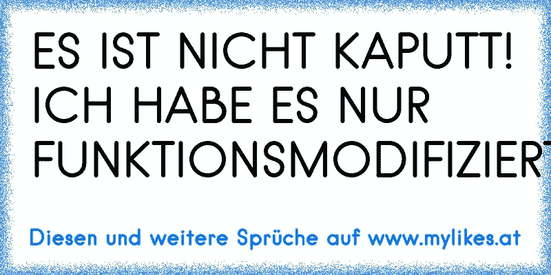 ES IST NICHT KAPUTT! ICH HABE ES NUR FUNKTIONSMODIFIZIERT!
