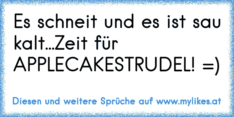 Es schneit und es ist sau kalt...Zeit für APPLECAKESTRUDEL! =)
