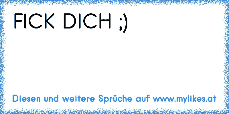 FICK DICH ;)
