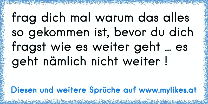 frag dich mal warum das alles so gekommen ist, bevor du dich fragst wie es weiter geht ... es geht nämlich nicht weiter !
