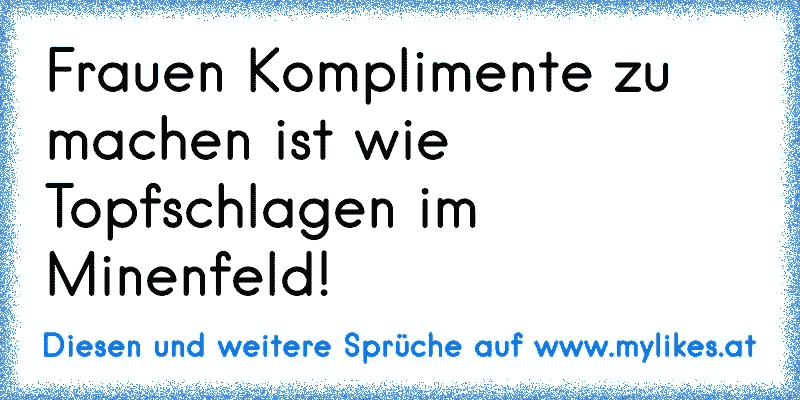 Frauen Komplimente zu machen ist wie Topfschlagen im Minenfeld!
