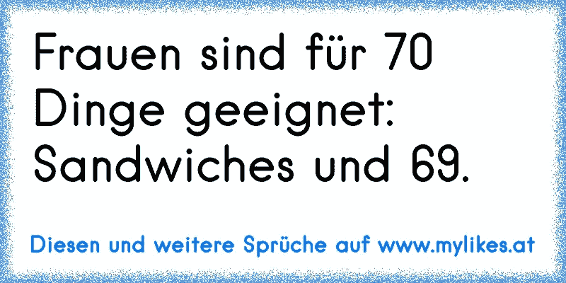 Frauen sind für 70 Dinge geeignet: Sandwiches und 69.
