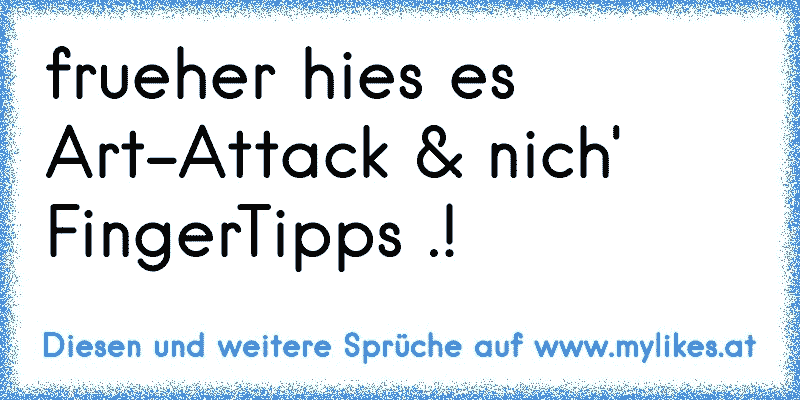 frueher hies es Art-Attack & nich' FingerTipps .!
