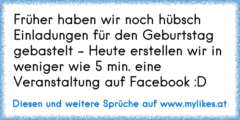 Früher haben wir noch hübsch Einladungen für den Geburtstag gebastelt - Heute erstellen wir in weniger wie 5 min. eine Veranstaltung auf Facebook :D
