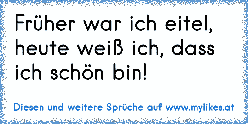 Früher war ich eitel, heute weiß ich, dass ich schön bin!
