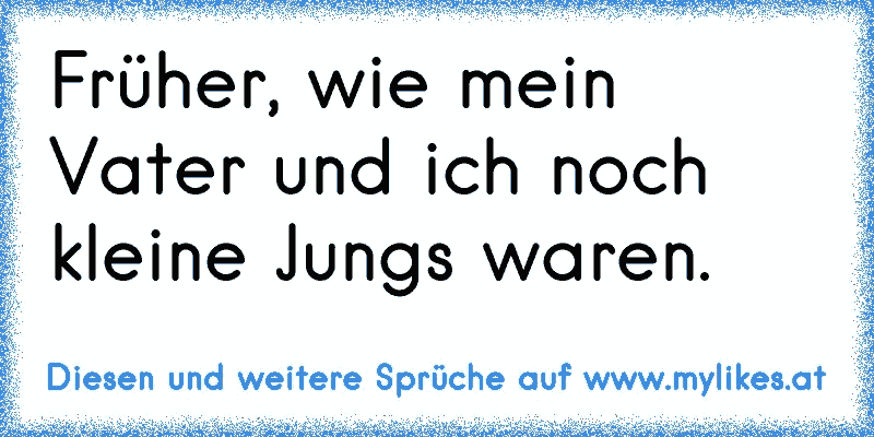 Früher, wie mein Vater und ich noch kleine Jungs waren.
