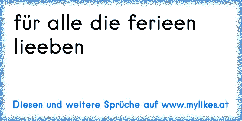 für alle die ferieen lieeben 