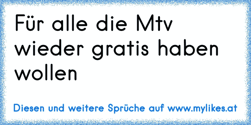 Für alle die Mtv wieder gratis haben wollen
