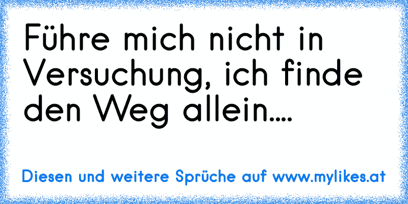 Führe mich nicht in Versuchung, ich finde den Weg allein....
