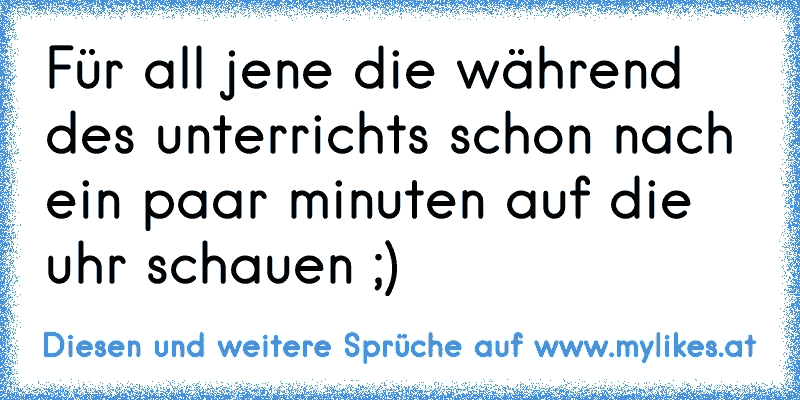 Für all jene die während des unterrichts schon nach ein paar minuten auf die uhr schauen ;)
