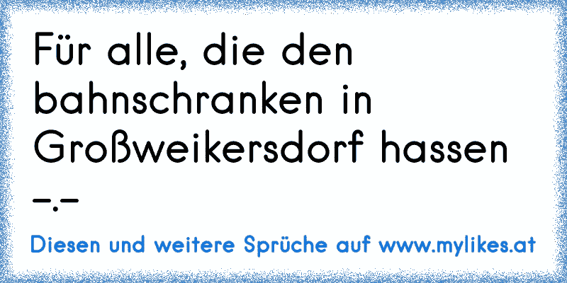 Für alle, die den bahnschranken in Großweikersdorf hassen -.-
