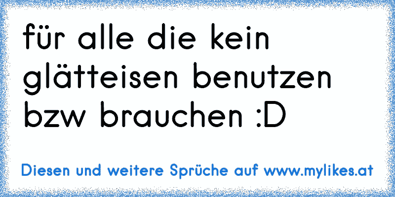 für alle die kein glätteisen benutzen bzw brauchen :D
