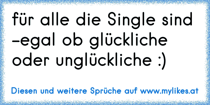 für alle die Single sind -egal ob glückliche oder unglückliche :) ♥
