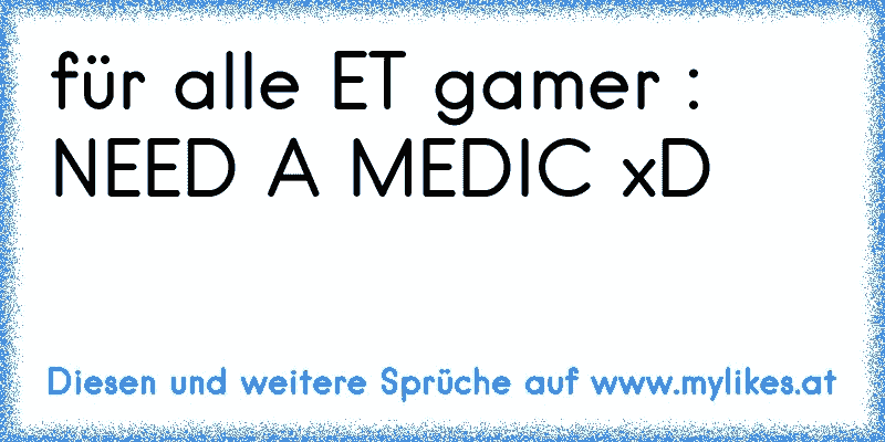 für alle ET gamer : NEED A MEDIC xD
