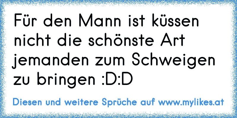 Für den Mann ist küssen nicht die schönste Art jemanden zum Schweigen zu bringen :D:D
