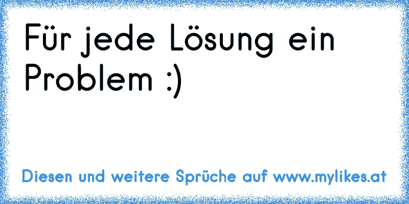 Für jede Lösung ein Problem :)
