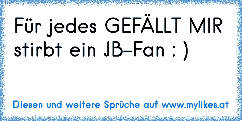 Für jedes GEFÄLLT MIR stirbt ein JB-Fan : )
