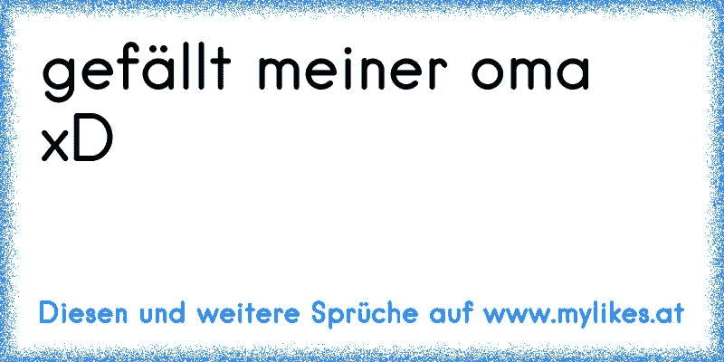 gefällt meiner oma xD
